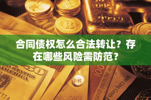 北京合同债权怎么合法转让？存在哪些风险需防范？