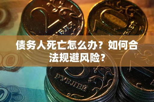 北京债务人死亡怎么办？如何合法规避风险？