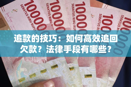 北京追款的技巧：如何高效追回欠款？法律手段有哪些？