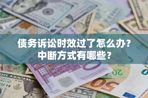 北京债务诉讼时效过了怎么办？中断方式有哪些？