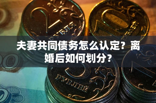 北京夫妻共同债务怎么认定？离婚后如何划分？