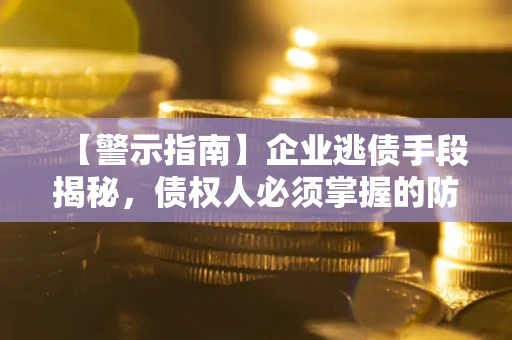 北京【警示指南】企业逃债手段揭秘，债权人必须掌握的防坑宝典