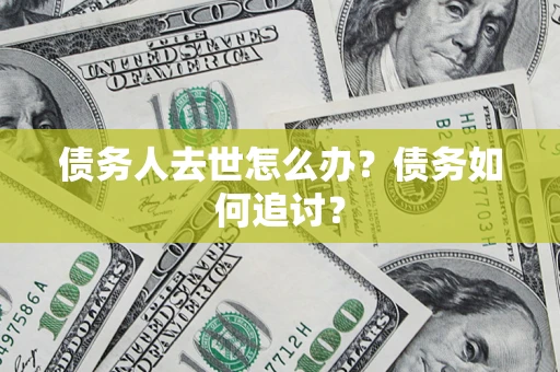 北京债务人去世怎么办？债务如何追讨？