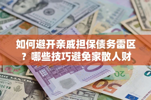 北京如何避开亲戚担保债务雷区？哪些技巧避免家散人财