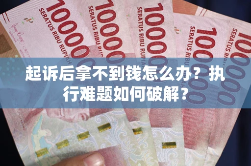 北京起诉后拿不到钱怎么办?执行难题如何破解? 北京起诉后拿不到钱怎么办?执行难题如何破解?