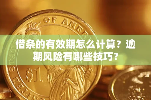 北京借条的有效期怎么计算？逾期风险有哪些技巧？