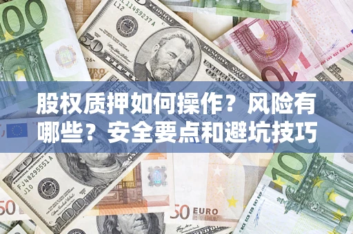 北京股权质押如何操作？风险有哪些？安全要点和避坑技巧？