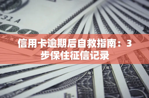 北京信用卡逾期后自救指南：3步保住征信记录