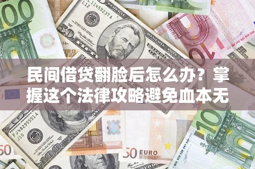 北京民间借贷翻脸后怎么办？掌握这个法律攻略避免血本无归