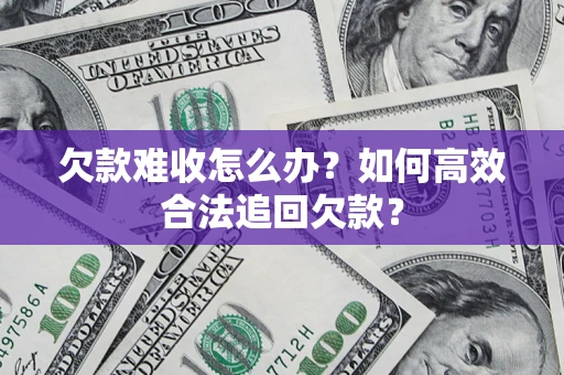 北京欠款难收怎么办？如何高效合法追回欠款？