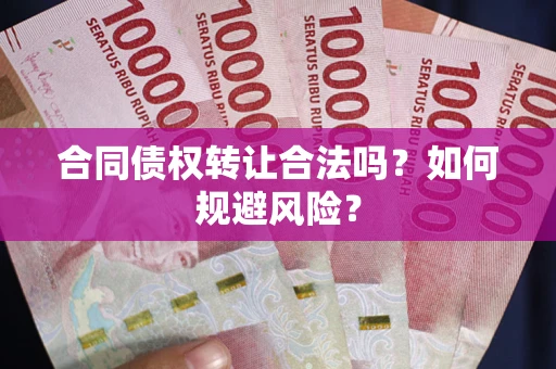 北京合同债权转让合法吗?如何规避风险? 北京合同债权转让合法吗?如何规避风险?