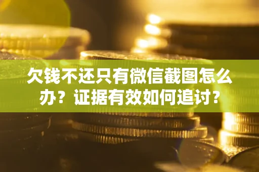 北京欠钱不还只有微信截图怎么办？证据有效如何追讨？