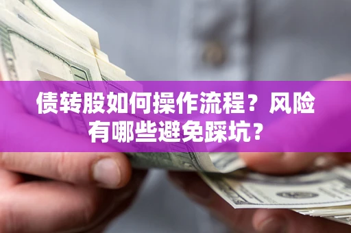 北京债转股如何操作流程?风险有哪些避免踩坑? 北京债转股如何操作流程?风险有哪些避免踩坑?