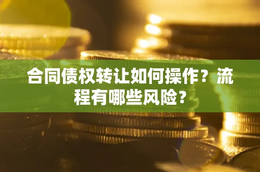 北京合同债权转让如何操作？流程有哪些风险？