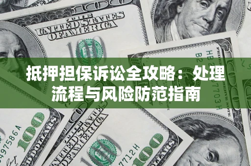 北京抵押担保诉讼全攻略：处理流程与风险防范指南