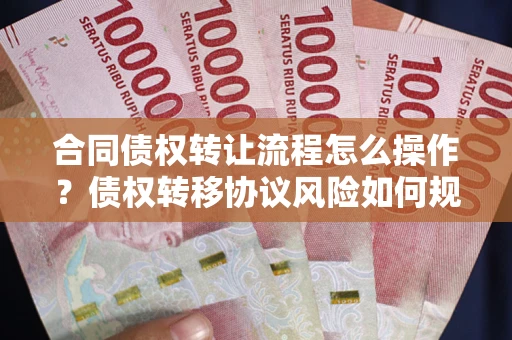 北京合同债权转让流程怎么操作？债权转移协议风险如何规避？