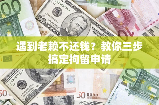 北京遇到老赖不还钱？教你三步搞定拘留申请