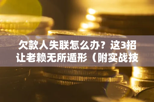 北京欠款人失联怎么办？这3招让老赖无所遁形（附实战技巧）