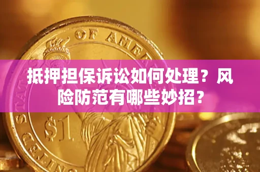 北京抵押担保诉讼如何处理？风险防范有哪些妙招？