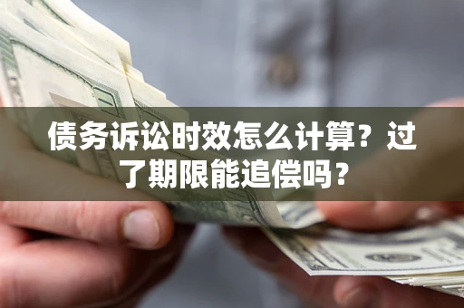 北京债务诉讼时效怎么计算？过了期限能追偿吗？