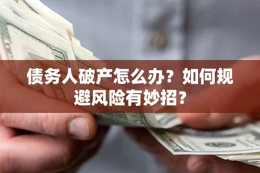 北京债务人破产怎么办？如何规避风险有妙招？