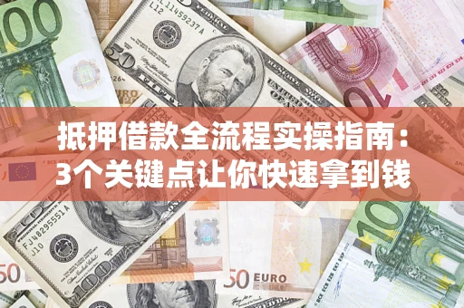 北京抵押借款全流程实操指南：3个关键点让你快速拿到钱