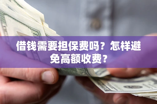 北京借钱需要担保费吗？怎样避免高额收费？