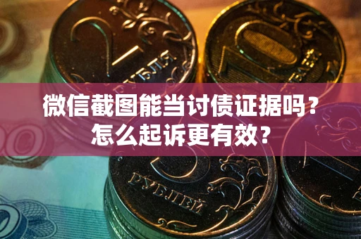 北京微信截图能当讨债证据吗？怎么起诉更有效？