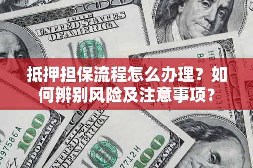 北京抵押担保流程怎么办理？如何辨别风险及注意事项？