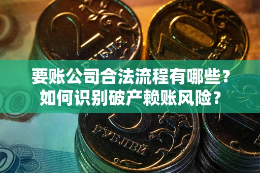 北京要账公司合法流程有哪些？如何识别破产赖账风险？