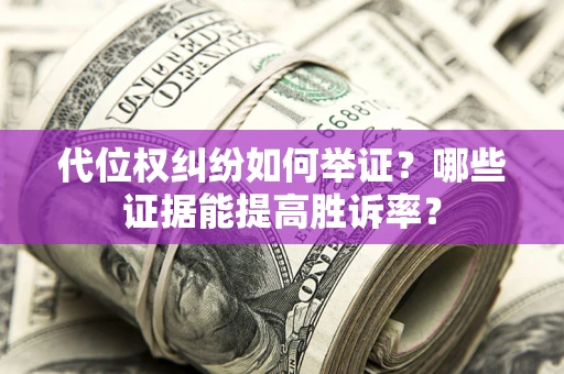 北京代位权纠纷如何举证？哪些证据能提高胜诉率？