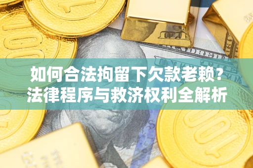 北京如何合法拘留下欠款老赖？法律程序与救济权利全解析