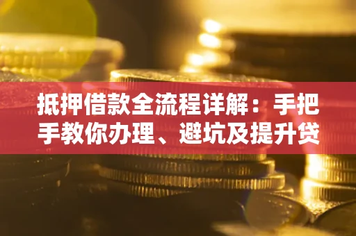 北京抵押借款全流程详解：手把手教你办理、避坑及提升贷款额度
