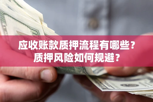 北京应收账款质押流程有哪些？质押风险如何规避？
