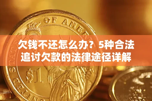 北京欠钱不还怎么办？5种合法追讨欠款的法律途径详解