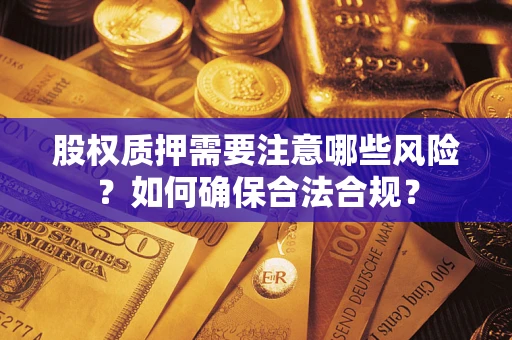 北京股权质押需要注意哪些风险？如何确保合法合规？