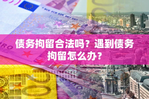 北京债务拘留合法吗？遇到债务拘留怎么办？