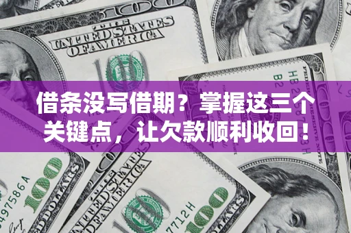北京借条没写借期？掌握这三个关键点，让欠款顺利收回！