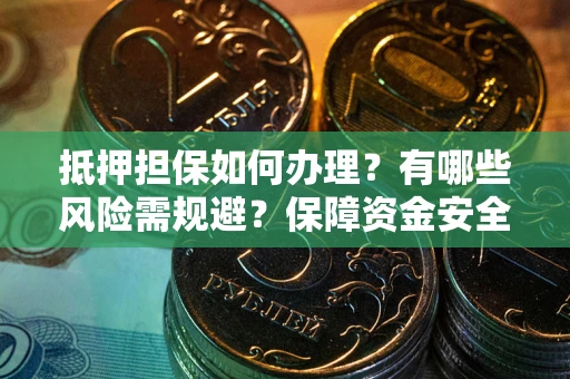 北京抵押担保如何办理？有哪些风险需规避？保障资金安全