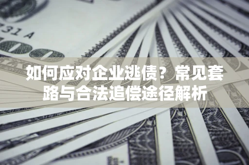 北京如何应对企业逃债？常见套路与合法追偿途径解析