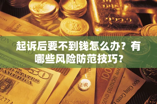 北京起诉后要不到钱怎么办?有哪些风险防范技巧? 北京起诉后要不到钱怎么办?有哪些风险防范技巧?