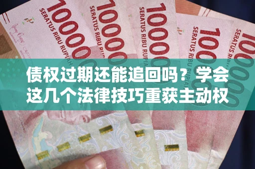 北京债权过期还能追回吗？学会这几个法律技巧重获主动权