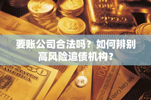 北京要账公司合法吗？如何辨别高风险追债机构？