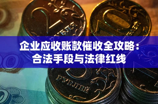 北京企业应收账款催收全攻略：合法手段与法律红线