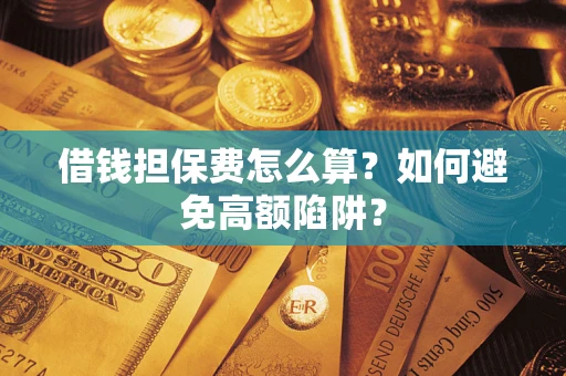 北京借钱担保费怎么算？如何避免高额陷阱？
