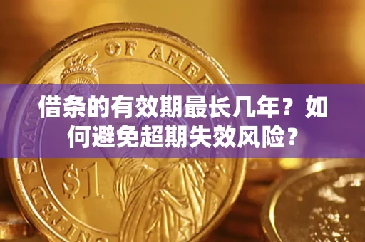 北京借条的有效期最长几年？如何避免超期失效风险？
