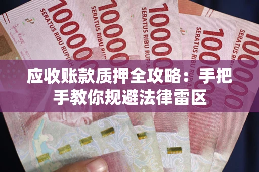 北京应收账款质押全攻略：手把手教你规避法律雷区