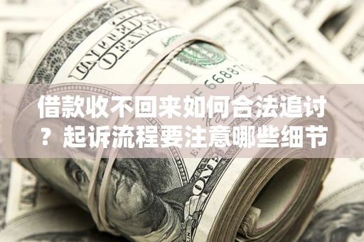 北京借款收不回来如何合法追讨？起诉流程要注意哪些细节？