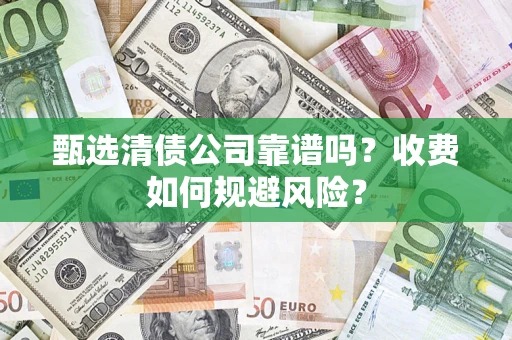 北京甄选清债公司靠谱吗？收费如何规避风险？