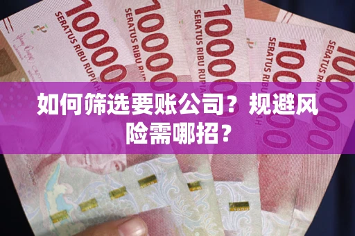 北京如何筛选要账公司？规避风险需哪招？